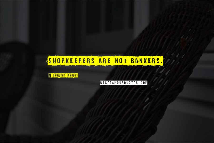 Laurent Fabius Quotes: Shopkeepers are not bankers.
