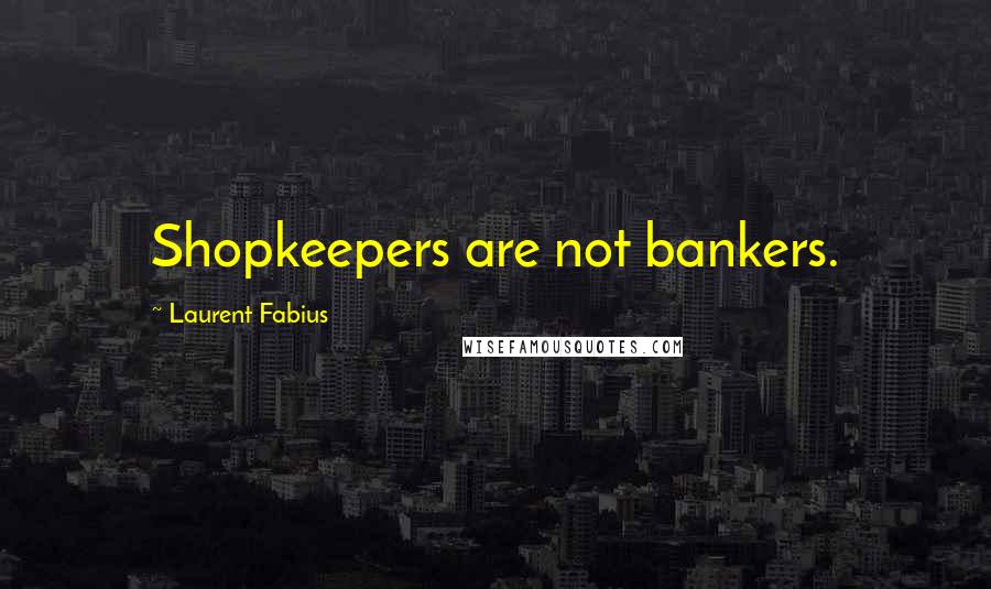 Laurent Fabius Quotes: Shopkeepers are not bankers.