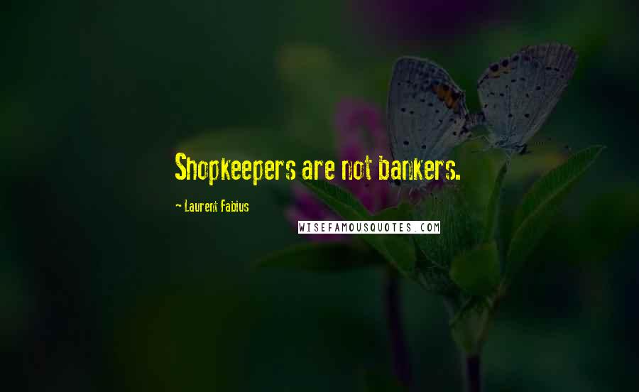 Laurent Fabius Quotes: Shopkeepers are not bankers.