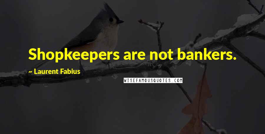 Laurent Fabius Quotes: Shopkeepers are not bankers.