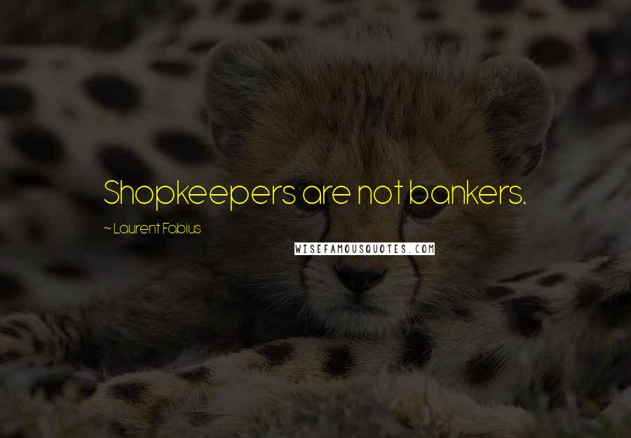 Laurent Fabius Quotes: Shopkeepers are not bankers.