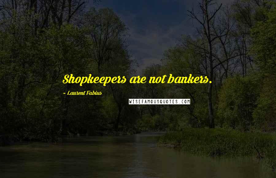 Laurent Fabius Quotes: Shopkeepers are not bankers.