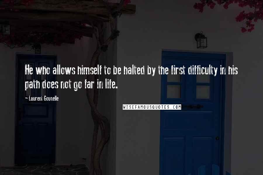 Laurent Gounelle Quotes: He who allows himself to be halted by the first difficulty in his path does not go far in life.