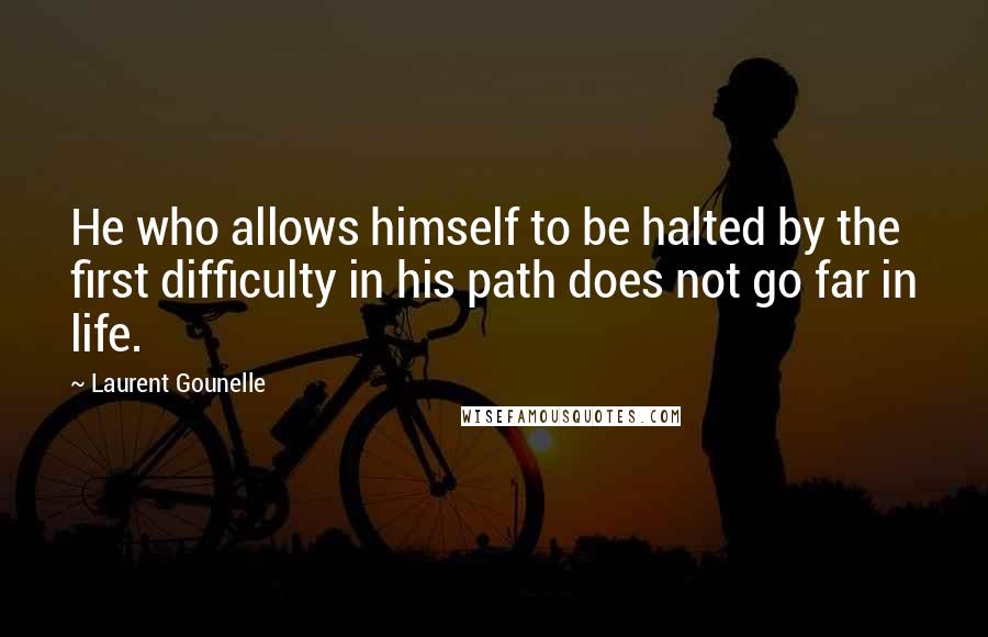 Laurent Gounelle Quotes: He who allows himself to be halted by the first difficulty in his path does not go far in life.