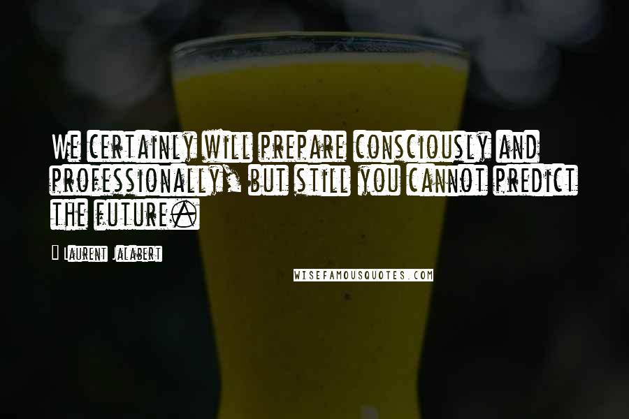 Laurent Jalabert Quotes: We certainly will prepare consciously and professionally, but still you cannot predict the future.