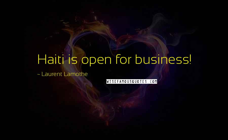 Laurent Lamothe Quotes: Haiti is open for business!