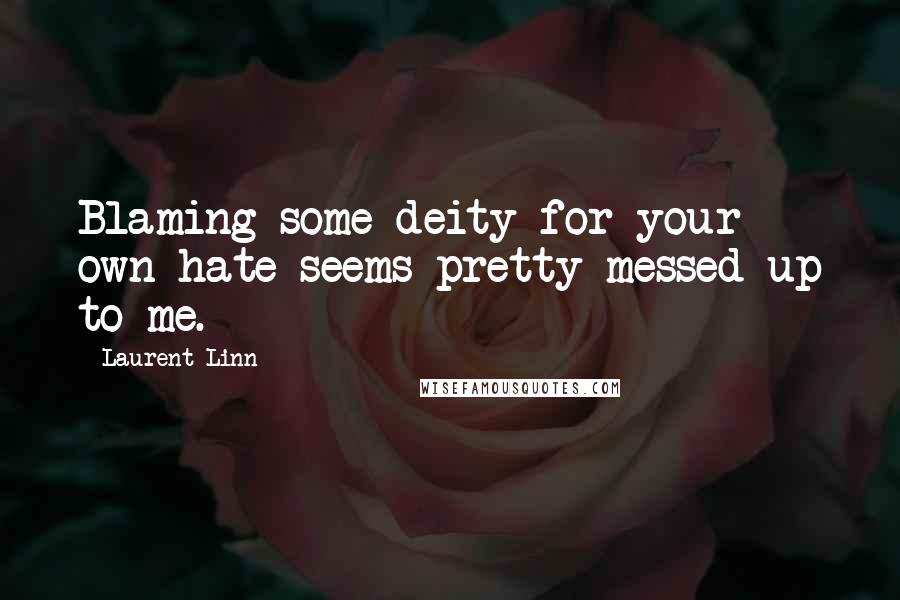 Laurent Linn Quotes: Blaming some deity for your own hate seems pretty messed up to me.