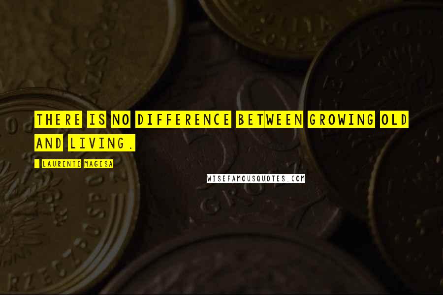Laurenti Magesa Quotes: There is no difference between growing old and living.