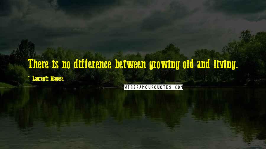 Laurenti Magesa Quotes: There is no difference between growing old and living.
