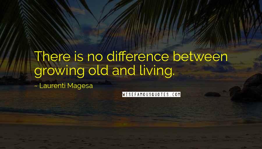 Laurenti Magesa Quotes: There is no difference between growing old and living.