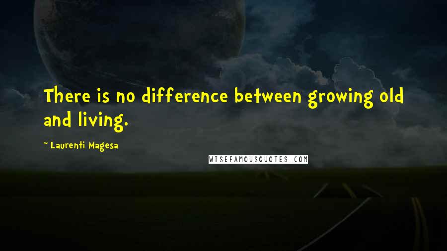 Laurenti Magesa Quotes: There is no difference between growing old and living.