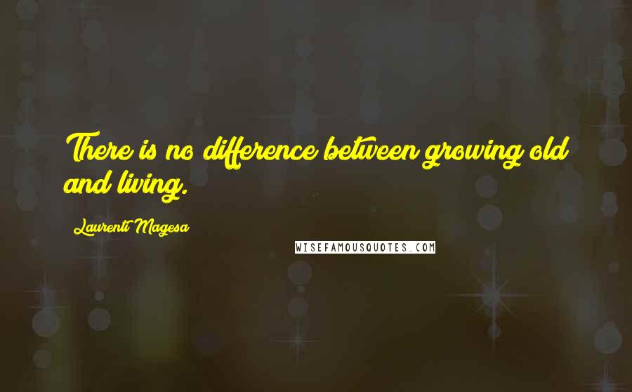 Laurenti Magesa Quotes: There is no difference between growing old and living.