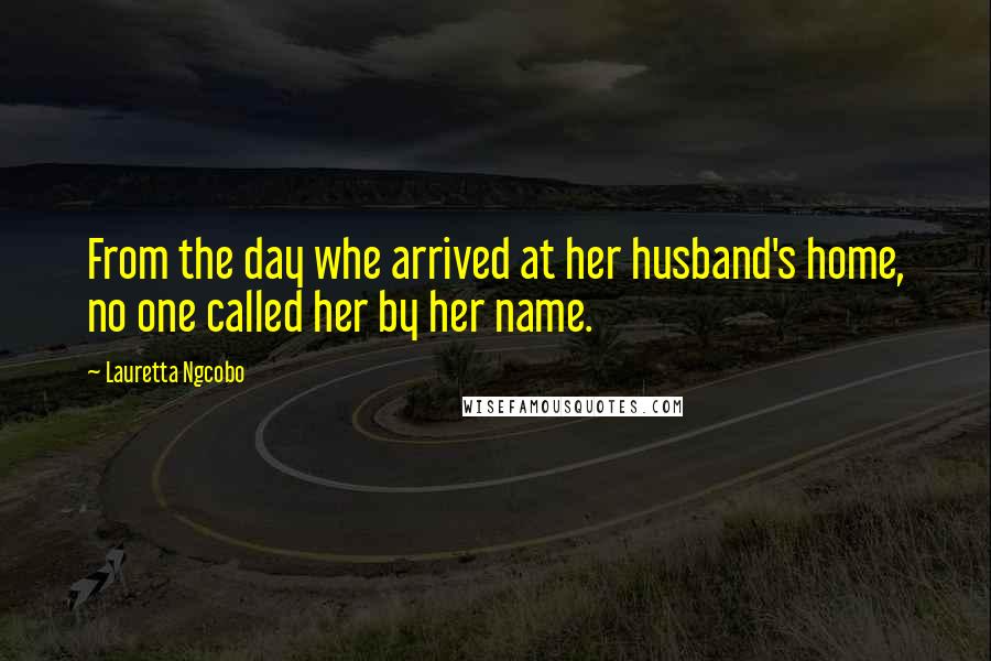 Lauretta Ngcobo Quotes: From the day whe arrived at her husband's home, no one called her by her name.