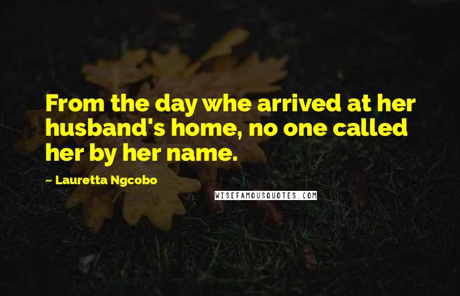 Lauretta Ngcobo Quotes: From the day whe arrived at her husband's home, no one called her by her name.