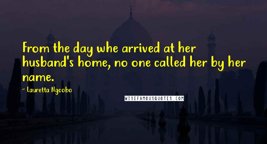 Lauretta Ngcobo Quotes: From the day whe arrived at her husband's home, no one called her by her name.