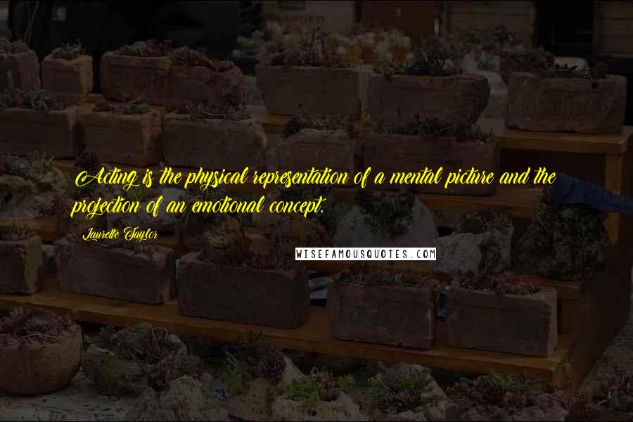 Laurette Taylor Quotes: Acting is the physical representation of a mental picture and the projection of an emotional concept.