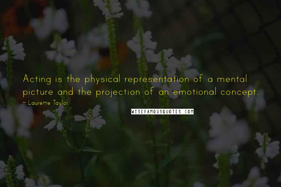 Laurette Taylor Quotes: Acting is the physical representation of a mental picture and the projection of an emotional concept.