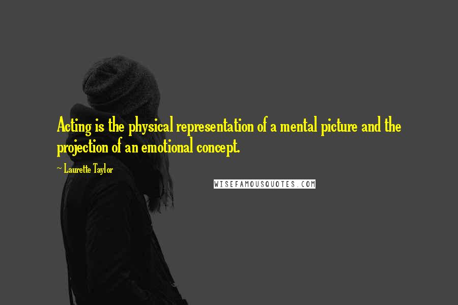 Laurette Taylor Quotes: Acting is the physical representation of a mental picture and the projection of an emotional concept.