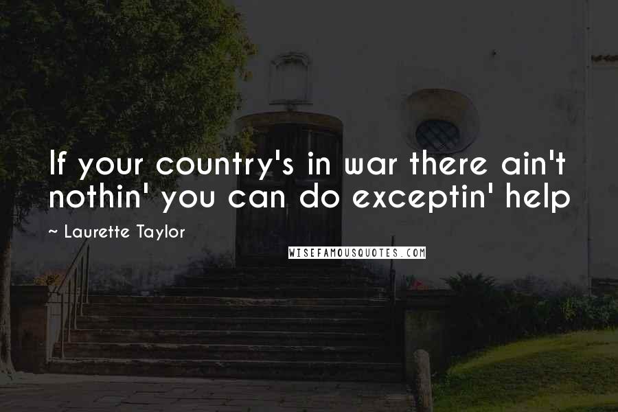 Laurette Taylor Quotes: If your country's in war there ain't nothin' you can do exceptin' help