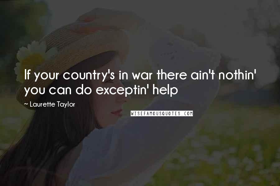 Laurette Taylor Quotes: If your country's in war there ain't nothin' you can do exceptin' help