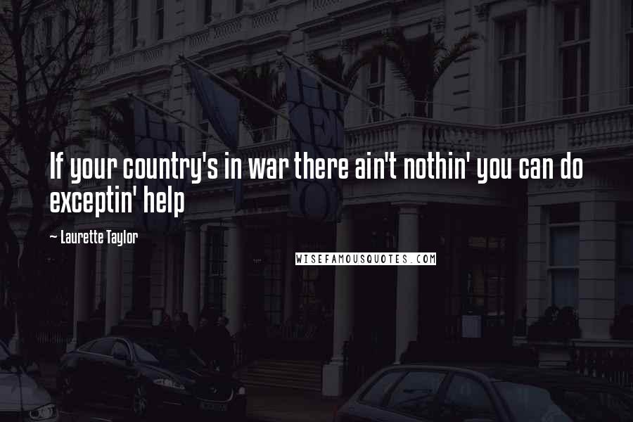 Laurette Taylor Quotes: If your country's in war there ain't nothin' you can do exceptin' help