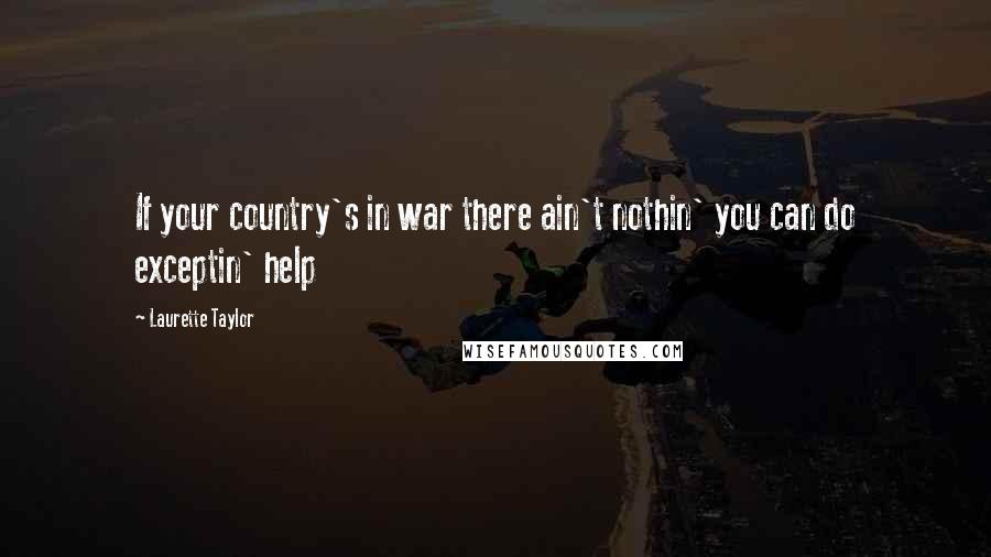 Laurette Taylor Quotes: If your country's in war there ain't nothin' you can do exceptin' help