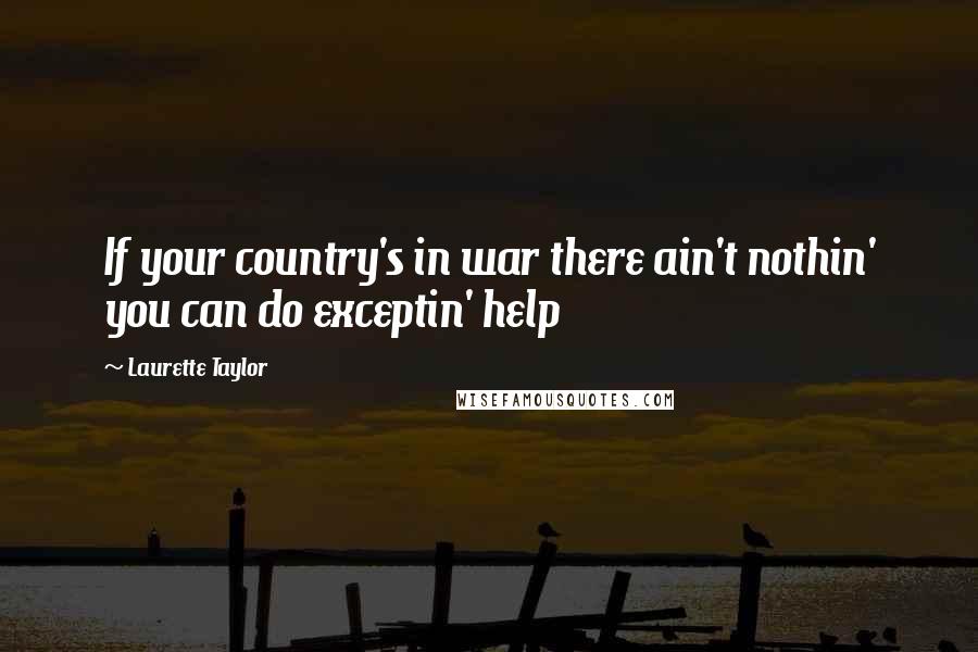 Laurette Taylor Quotes: If your country's in war there ain't nothin' you can do exceptin' help