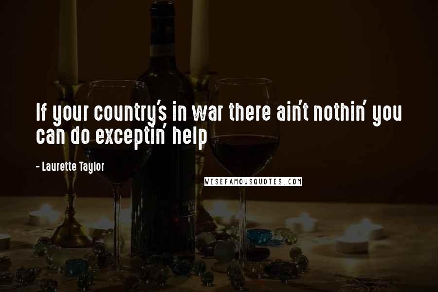 Laurette Taylor Quotes: If your country's in war there ain't nothin' you can do exceptin' help