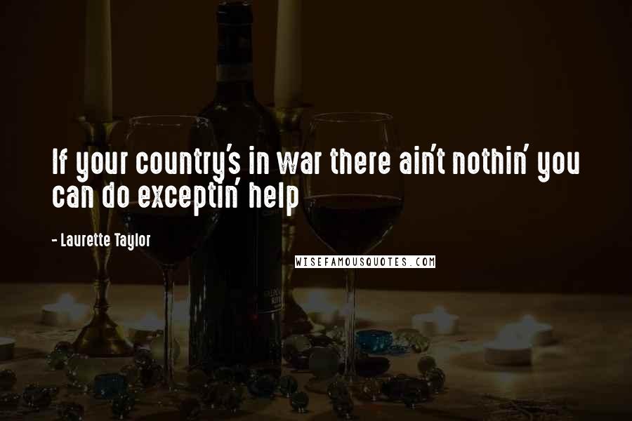 Laurette Taylor Quotes: If your country's in war there ain't nothin' you can do exceptin' help