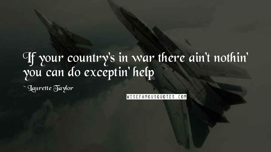 Laurette Taylor Quotes: If your country's in war there ain't nothin' you can do exceptin' help