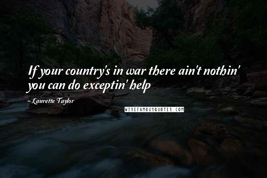 Laurette Taylor Quotes: If your country's in war there ain't nothin' you can do exceptin' help