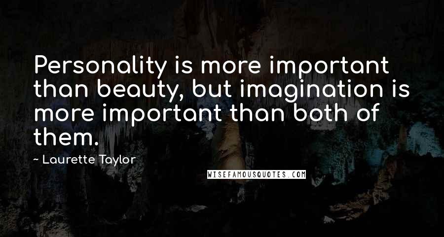 Laurette Taylor Quotes: Personality is more important than beauty, but imagination is more important than both of them.