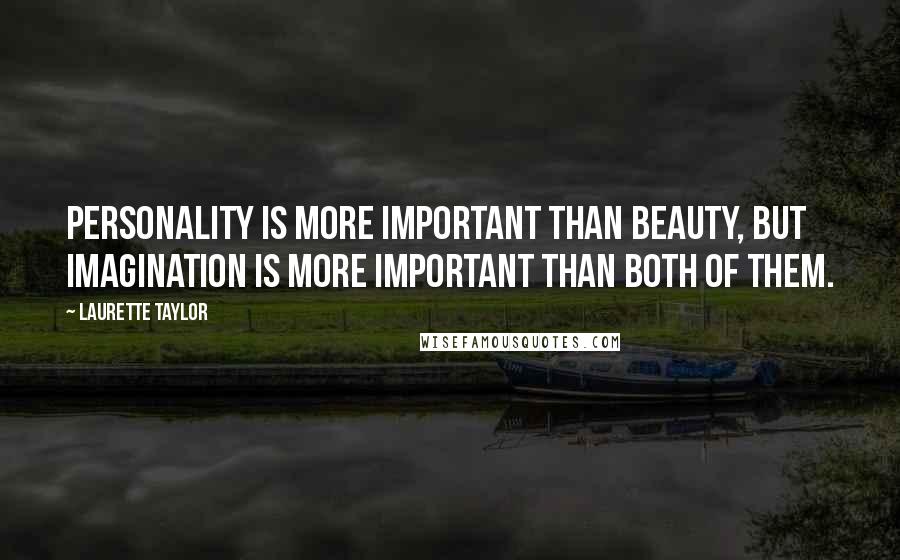 Laurette Taylor Quotes: Personality is more important than beauty, but imagination is more important than both of them.