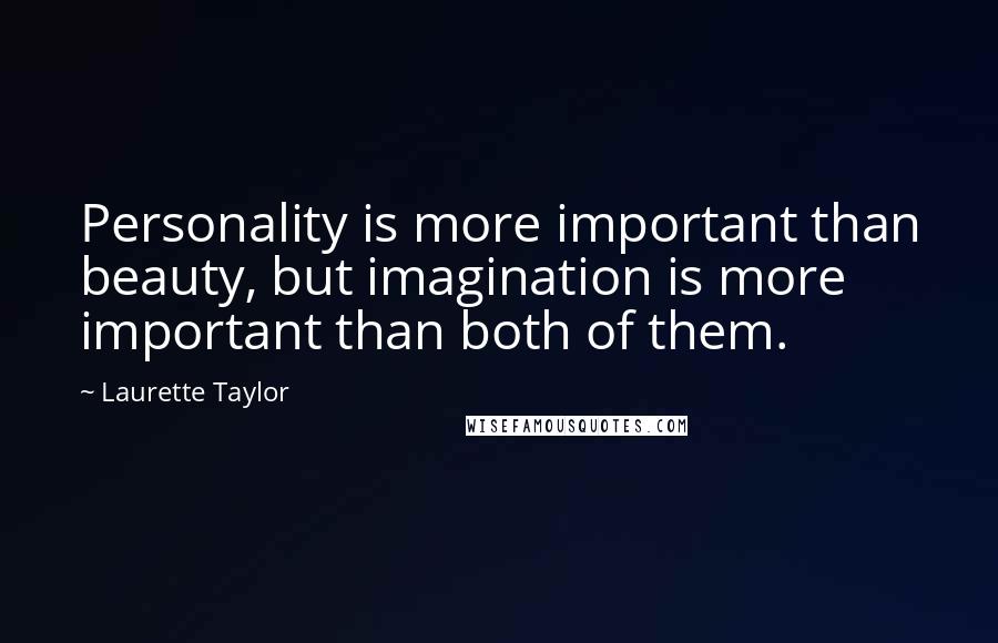 Laurette Taylor Quotes: Personality is more important than beauty, but imagination is more important than both of them.