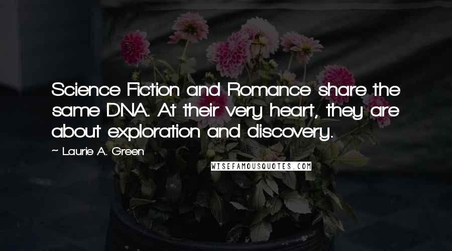 Laurie A. Green Quotes: Science Fiction and Romance share the same DNA. At their very heart, they are about exploration and discovery.