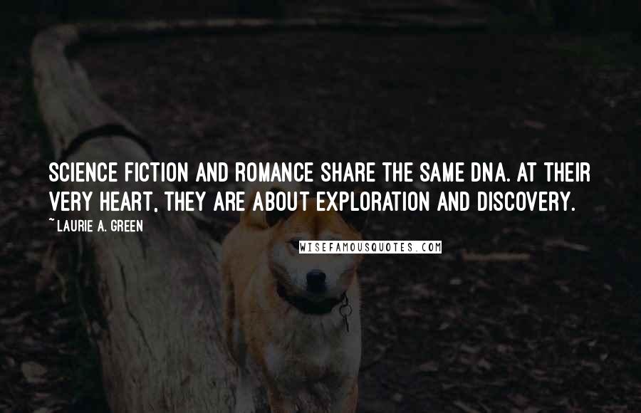 Laurie A. Green Quotes: Science Fiction and Romance share the same DNA. At their very heart, they are about exploration and discovery.