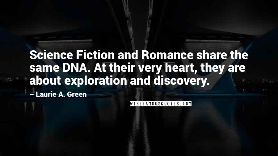 Laurie A. Green Quotes: Science Fiction and Romance share the same DNA. At their very heart, they are about exploration and discovery.