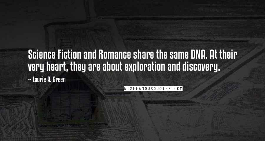 Laurie A. Green Quotes: Science Fiction and Romance share the same DNA. At their very heart, they are about exploration and discovery.