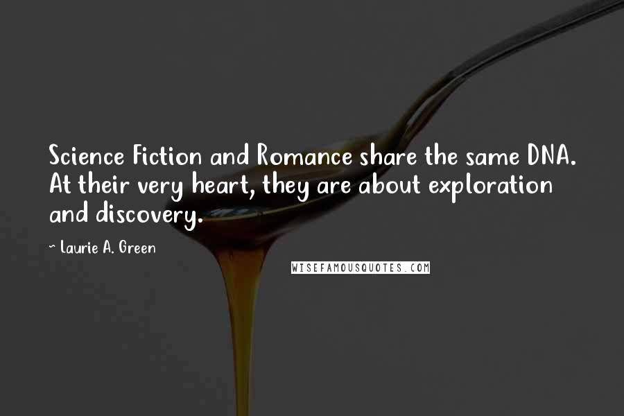 Laurie A. Green Quotes: Science Fiction and Romance share the same DNA. At their very heart, they are about exploration and discovery.