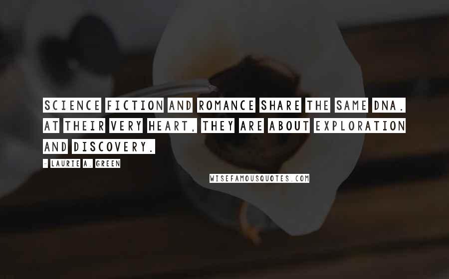 Laurie A. Green Quotes: Science Fiction and Romance share the same DNA. At their very heart, they are about exploration and discovery.