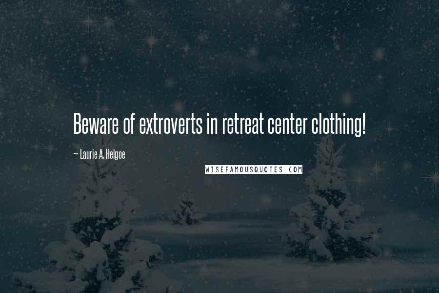 Laurie A. Helgoe Quotes: Beware of extroverts in retreat center clothing!