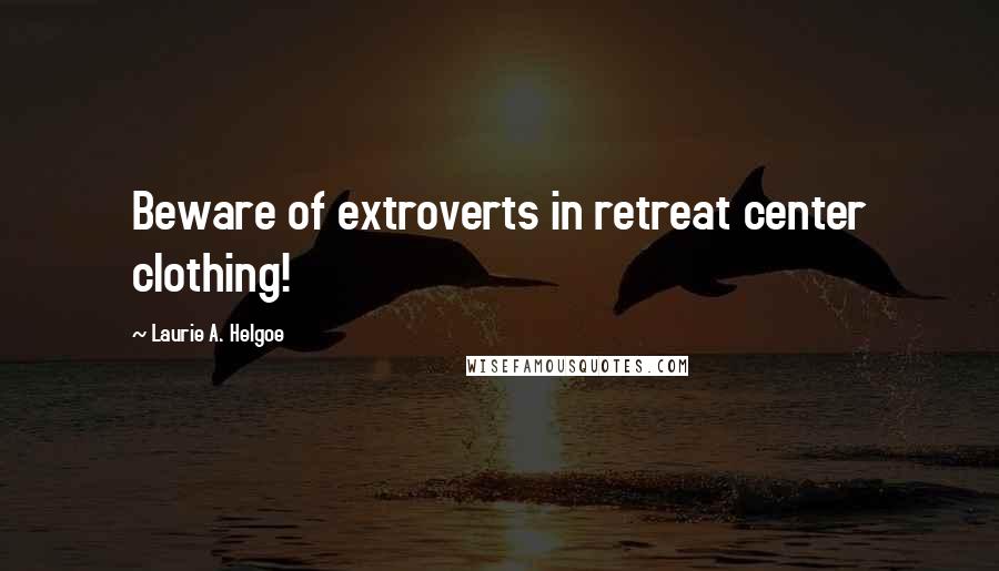 Laurie A. Helgoe Quotes: Beware of extroverts in retreat center clothing!