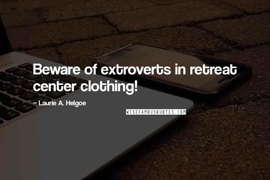 Laurie A. Helgoe Quotes: Beware of extroverts in retreat center clothing!