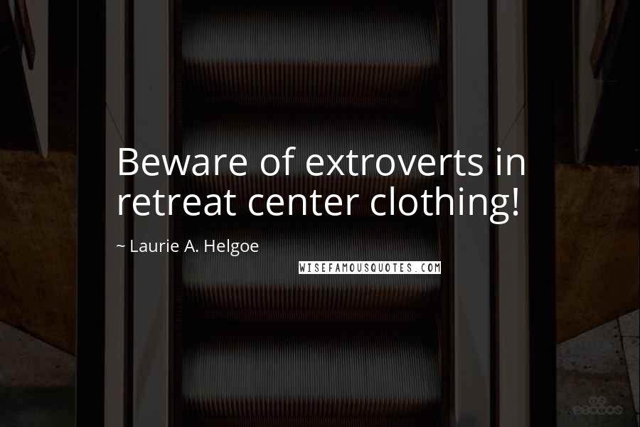 Laurie A. Helgoe Quotes: Beware of extroverts in retreat center clothing!