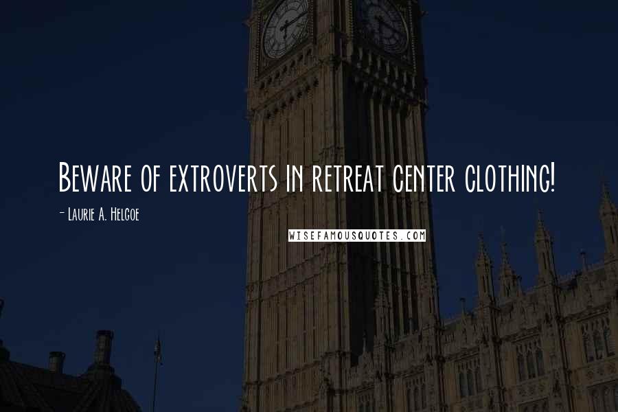 Laurie A. Helgoe Quotes: Beware of extroverts in retreat center clothing!