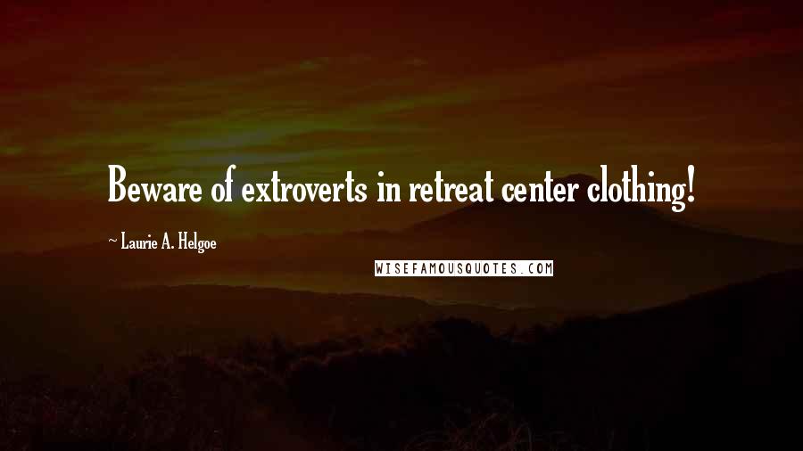 Laurie A. Helgoe Quotes: Beware of extroverts in retreat center clothing!
