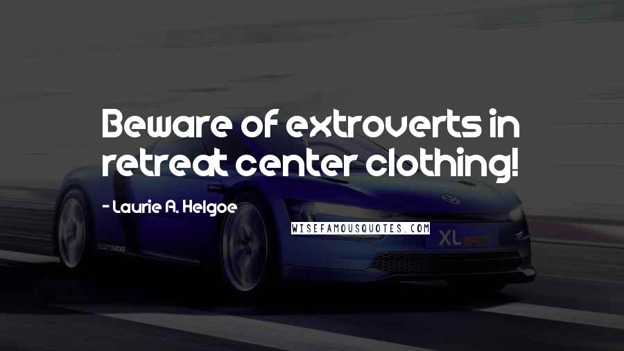 Laurie A. Helgoe Quotes: Beware of extroverts in retreat center clothing!