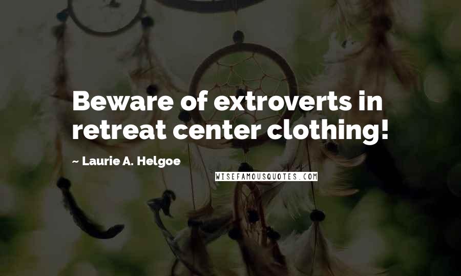 Laurie A. Helgoe Quotes: Beware of extroverts in retreat center clothing!