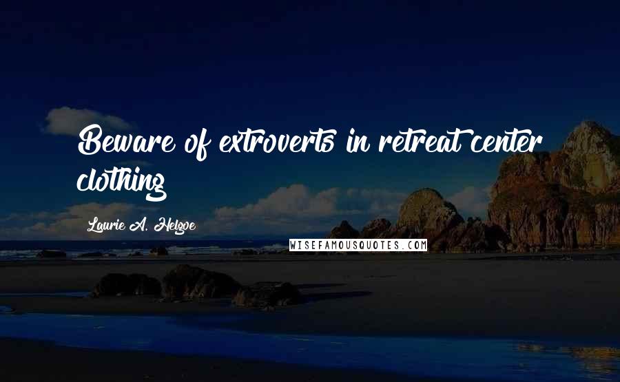 Laurie A. Helgoe Quotes: Beware of extroverts in retreat center clothing!