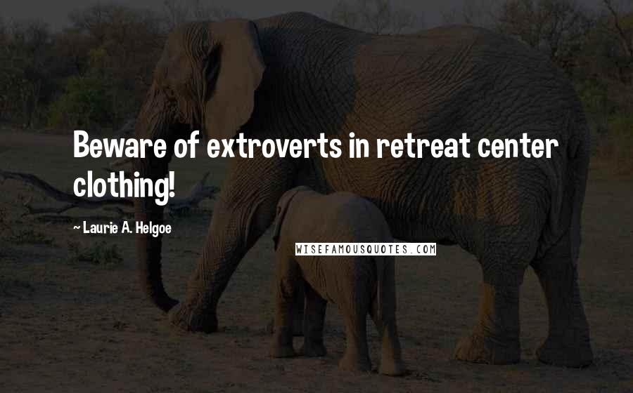 Laurie A. Helgoe Quotes: Beware of extroverts in retreat center clothing!